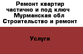 Ремонт квартир частично и под ключ - Мурманская обл. Строительство и ремонт » Услуги   . Мурманская обл.